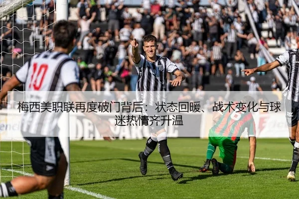 梅西美职联再度破门背后：状态回暖、战术变化与球迷热情齐升温