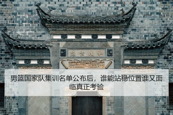 男篮国家队集训名单公布后，谁能站稳位置谁又面临真正考验