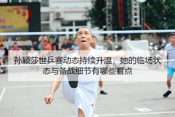 sun-ying-sha-shi-ping-sai-dong-tai-chi-xu-sheng-wen-ta-de-lin-chang-zhuang-tai-yu-bei-zhan-xi-jie-you-na-xie-kan-dian-2-893.jpg